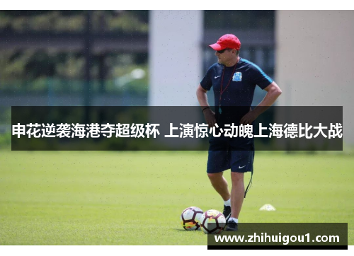 申花逆袭海港夺超级杯 上演惊心动魄上海德比大战