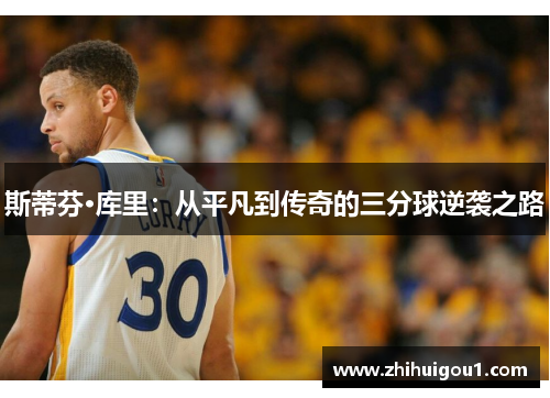 斯蒂芬·库里：从平凡到传奇的三分球逆袭之路