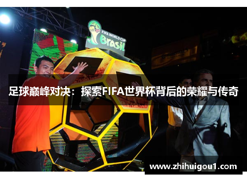 足球巅峰对决：探索FIFA世界杯背后的荣耀与传奇