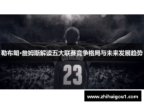 勒布朗·詹姆斯解读五大联赛竞争格局与未来发展趋势